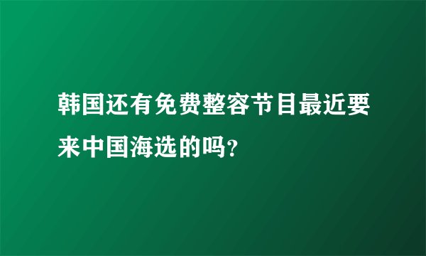 韩国还有免费整容节目最近要来中国海选的吗？