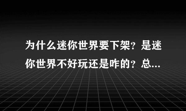 为什么迷你世界要下架？是迷你世界不好玩还是咋的？总得说个埋理由吧！
