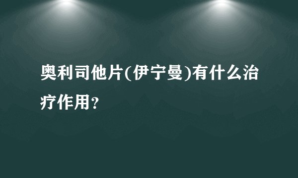 奥利司他片(伊宁曼)有什么治疗作用？