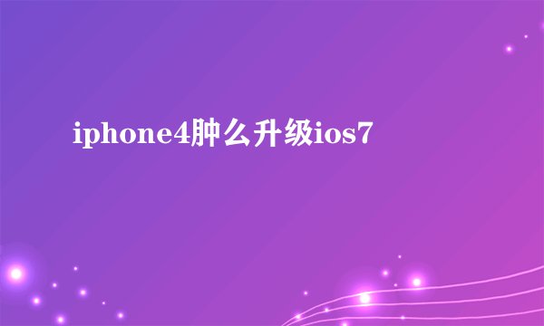 iphone4肿么升级ios7