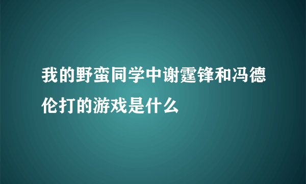 我的野蛮同学中谢霆锋和冯德伦打的游戏是什么