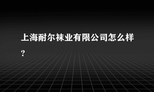 上海耐尔袜业有限公司怎么样？