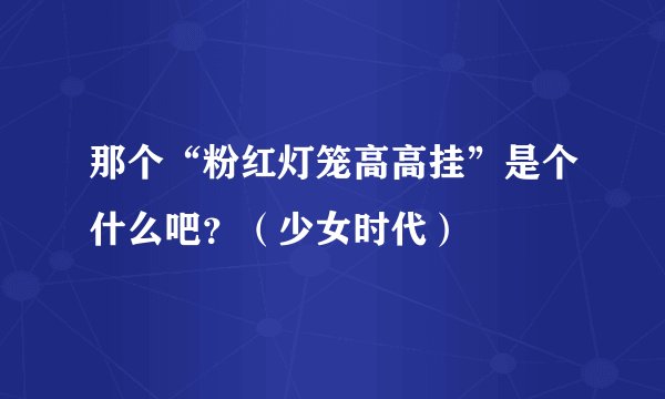 那个“粉红灯笼高高挂”是个什么吧？（少女时代）