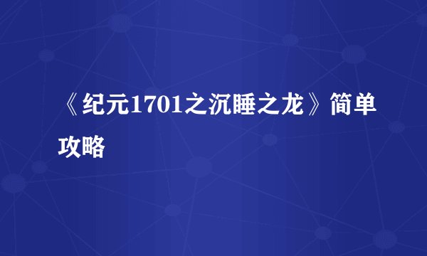 《纪元1701之沉睡之龙》简单攻略