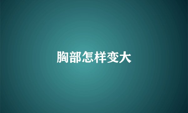 胸部怎样变大