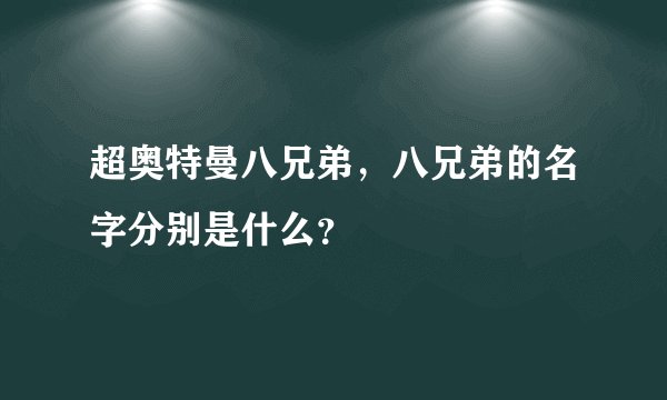 超奥特曼八兄弟，八兄弟的名字分别是什么？