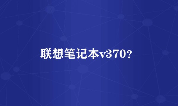 联想笔记本v370？