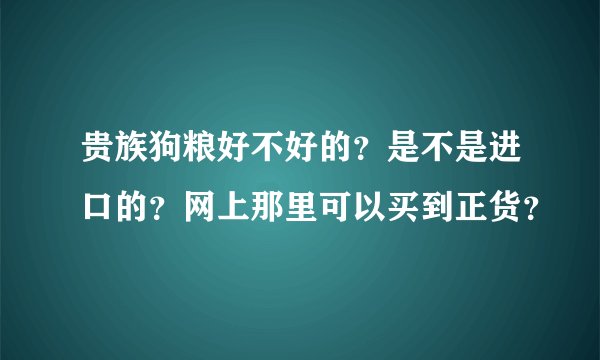 贵族狗粮好不好的？是不是进口的？网上那里可以买到正货？