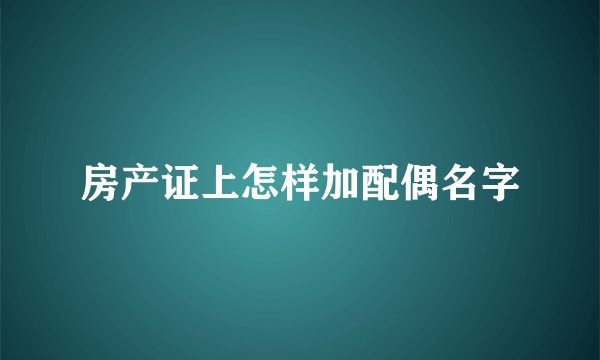 房产证上怎样加配偶名字