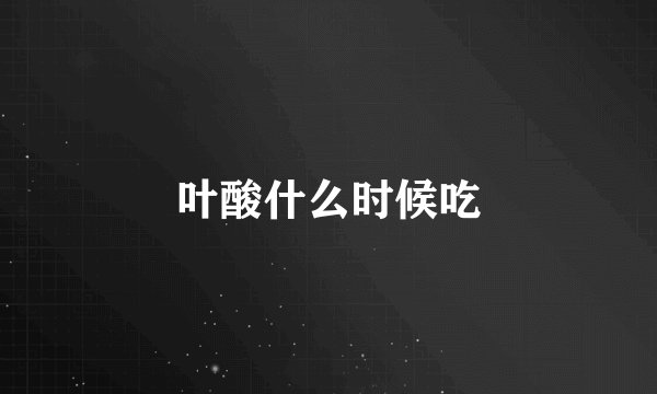 叶酸什么时候吃