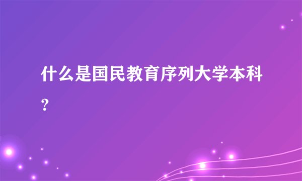 什么是国民教育序列大学本科?