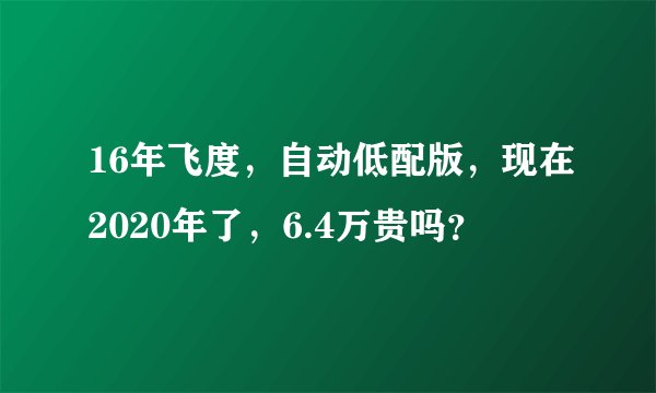 16年飞度，自动低配版，现在2020年了，6.4万贵吗？