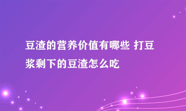 豆渣的营养价值有哪些 打豆浆剩下的豆渣怎么吃