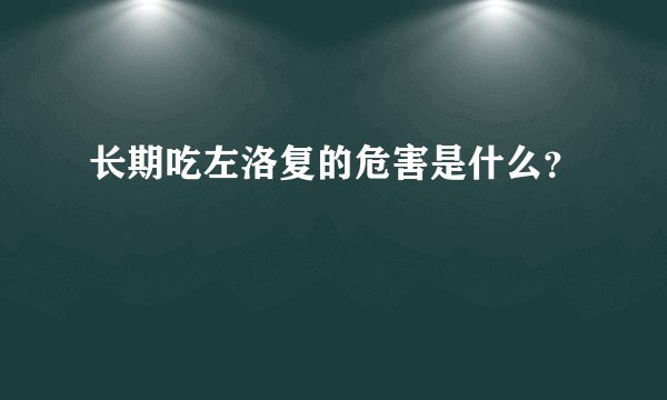 长期吃左洛复的危害是什么？