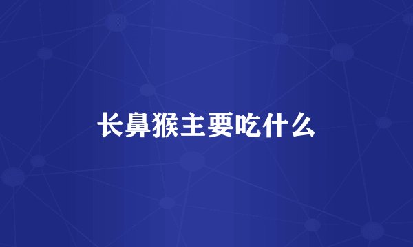 长鼻猴主要吃什么