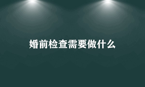 婚前检查需要做什么