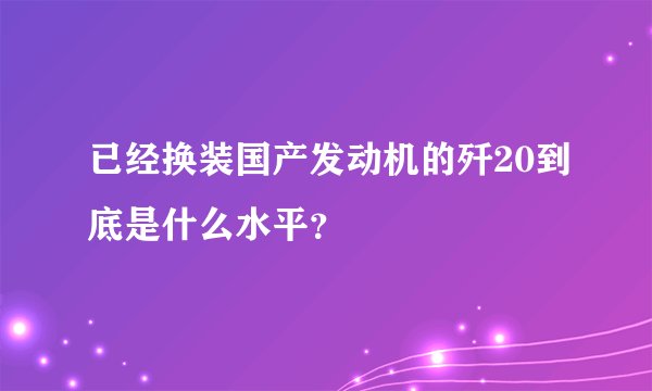 已经换装国产发动机的歼20到底是什么水平？
