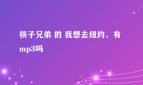 筷子兄弟 的 我想去纽约，有mp3吗