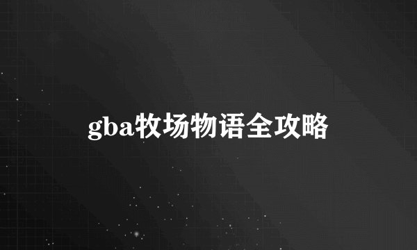 gba牧场物语全攻略