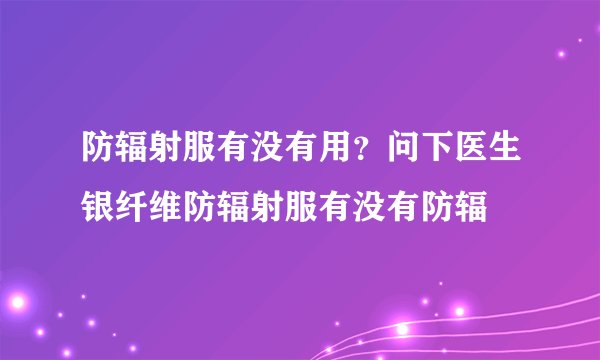 防辐射服有没有用？问下医生银纤维防辐射服有没有防辐