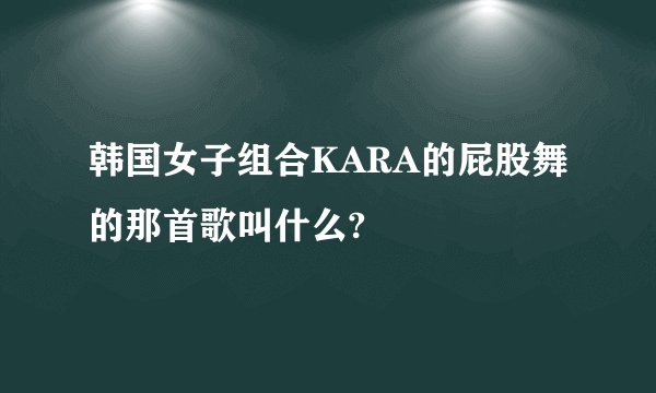 韩国女子组合KARA的屁股舞的那首歌叫什么?