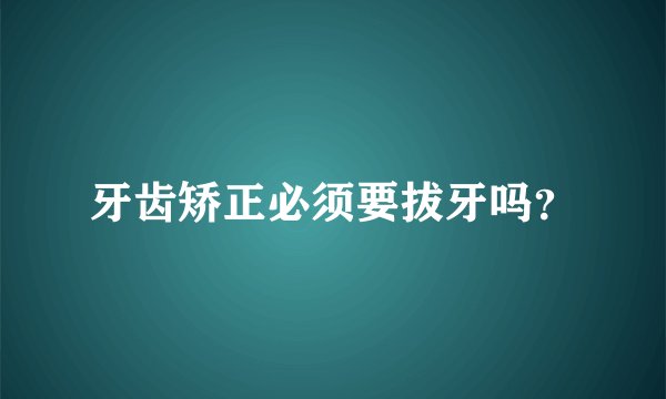 牙齿矫正必须要拔牙吗？