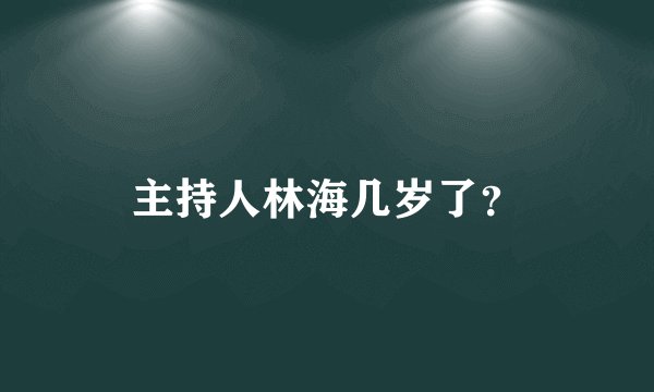 主持人林海几岁了？