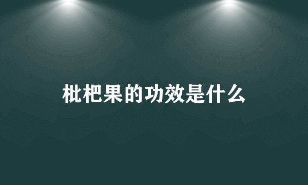 枇杷果的功效是什么