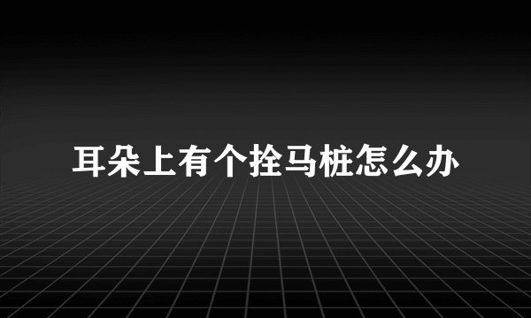 耳朵上有个拴马桩怎么办
