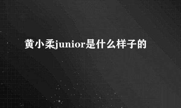 黄小柔junior是什么样子的