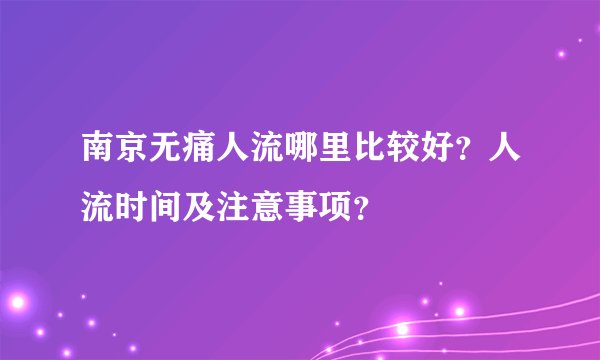 南京无痛人流哪里比较好？人流时间及注意事项？