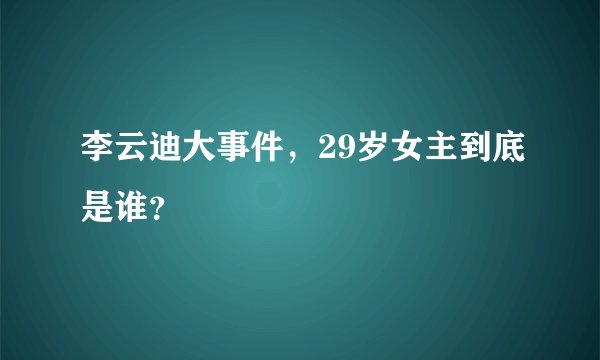 李云迪大事件，29岁女主到底是谁？