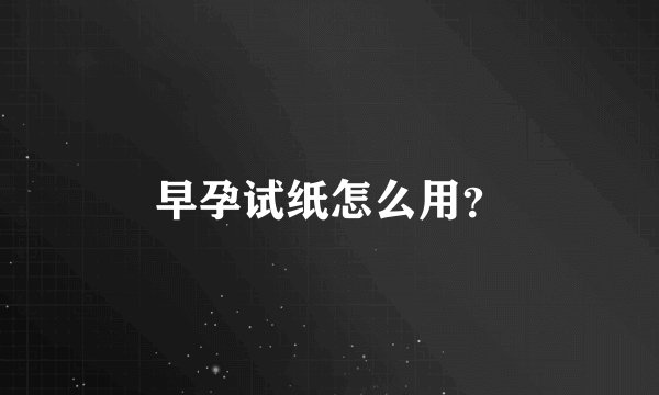 早孕试纸怎么用？