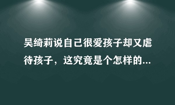 吴绮莉说自己很爱孩子却又虐待孩子，这究竟是个怎样的问题心理？
