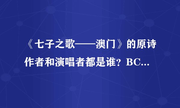 《七子之歌——澳门》的原诗作者和演唱者都是谁？BC[单选题]*