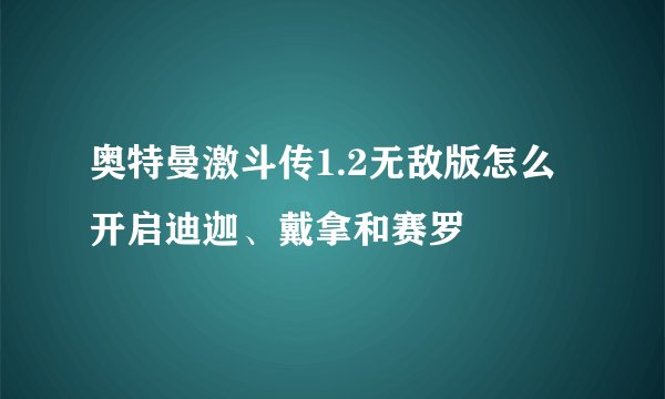 奥特曼激斗传1.2无敌版怎么开启迪迦、戴拿和赛罗