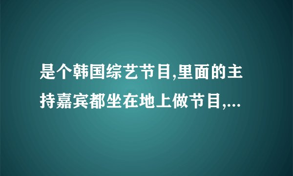 是个韩国综艺节目,里面的主持嘉宾都坐在地上做节目,而且还会请来很多普通人诉说烦恼， 认为烦恼