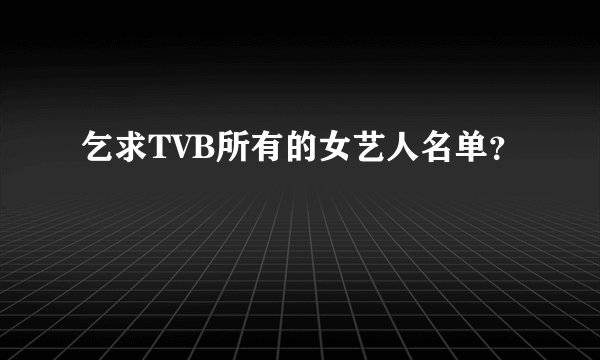 乞求TVB所有的女艺人名单？