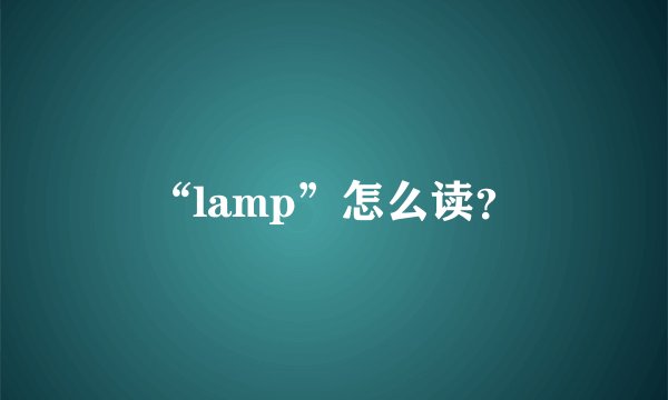 “lamp”怎么读？