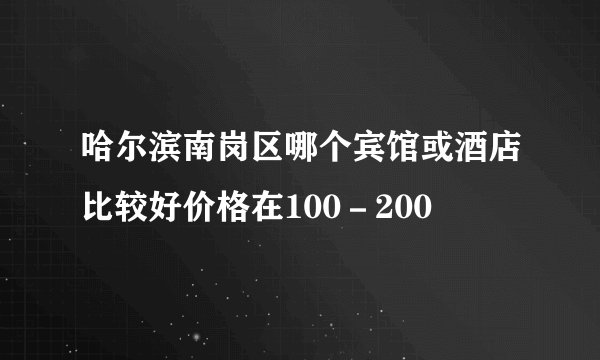 哈尔滨南岗区哪个宾馆或酒店比较好价格在100－200