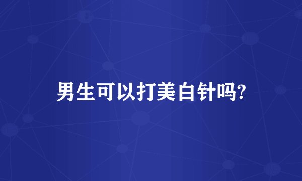 男生可以打美白针吗?