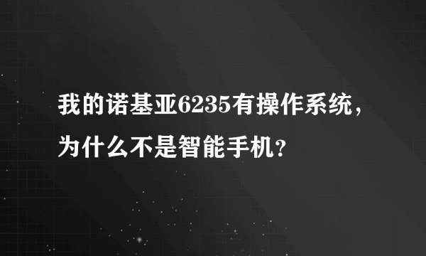 我的诺基亚6235有操作系统，为什么不是智能手机？