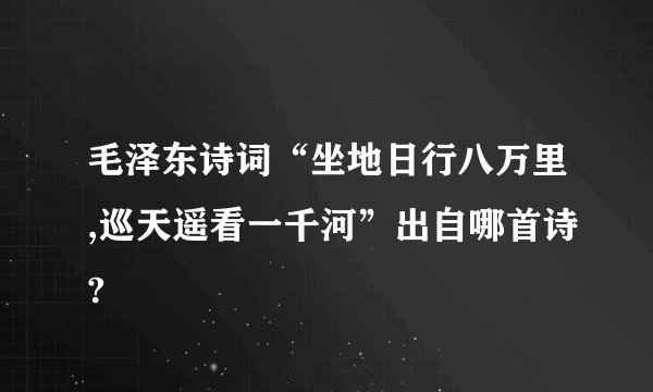 毛泽东诗词“坐地日行八万里,巡天遥看一千河”出自哪首诗?