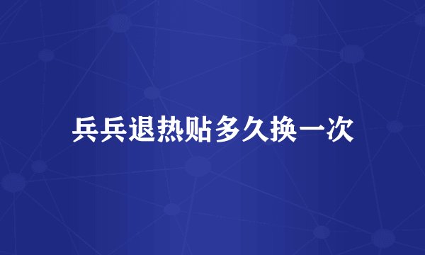 兵兵退热贴多久换一次