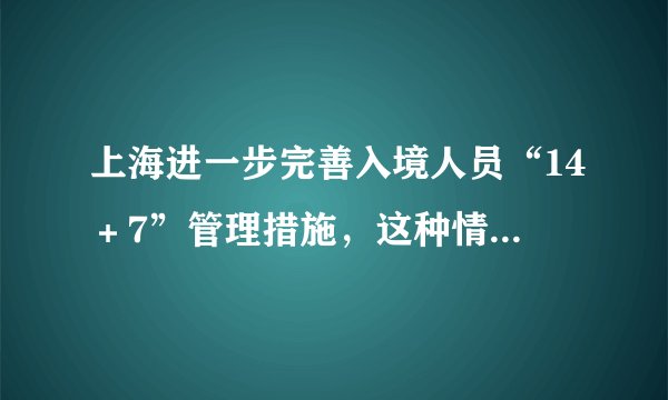 上海进一步完善入境人员“14＋7”管理措施，这种情况将严肃追责