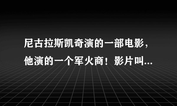 尼古拉斯凯奇演的一部电影，他演的一个军火商！影片叫什么啊？