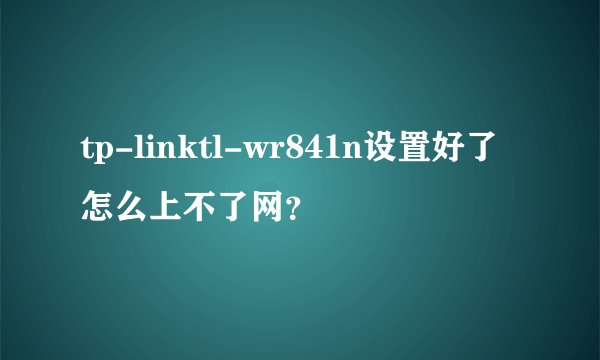 tp-linktl-wr841n设置好了怎么上不了网？