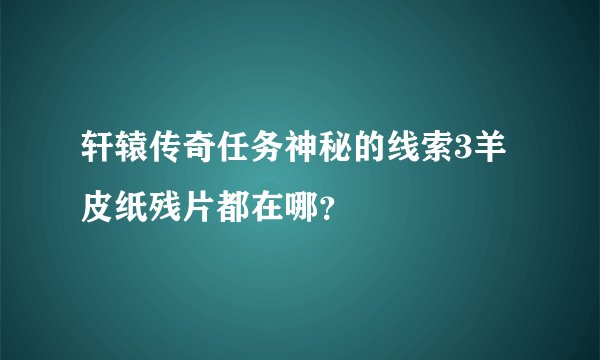 轩辕传奇任务神秘的线索3羊皮纸残片都在哪？