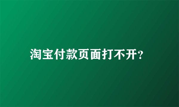 淘宝付款页面打不开？