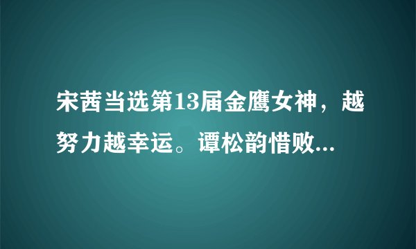 宋茜当选第13届金鹰女神，越努力越幸运。谭松韵惜败名列第2